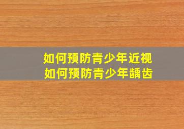 如何预防青少年近视 如何预防青少年龋齿